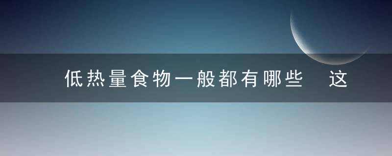 低热量食物一般都有哪些 这些食物热量低